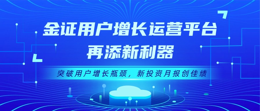 金证用户增长运营平台再添新利器：突破用户增长瓶颈，新投资月报创佳绩
